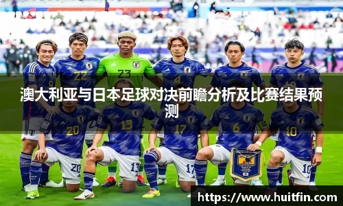 澳大利亚与日本足球对决前瞻分析及比赛结果预测