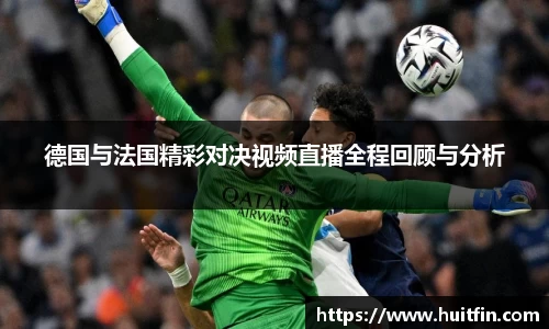 德国与法国精彩对决视频直播全程回顾与分析