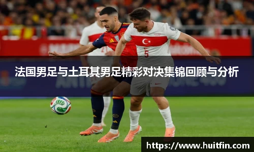 法国男足与土耳其男足精彩对决集锦回顾与分析